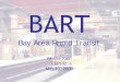 BART Bay Area Rapid Transit - are.berkeley.eduare.berkeley.edu/~sberto/BART.pdf · More about BART! Runs on an automated system But there’s always a driver just in case of problems