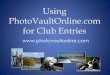 Using PhotoVaultOnline.com for Club Entries€¦ · Overview 20 . Finalising Your Entry •Note the details at the bottom of the screen •Click Finalise My Entry •An email will