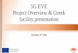 5G EVE Project Overview & Greek facility presentation · 2018. 10. 10. · 5G EVE Objectives •The 5G EVE project has set 10 major Objectives: 1. Create a 5G end-to-end facility