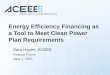 Energy Efficiency Financing as a Tool to Meet Clean Power ...Sara Hayes, ACEEE Finance Forum June 1, 2015. EPA’s Clean Power Plan ... • Summer 2015 –Final rule for existing power