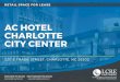AC HOTEL CHARLOTTE CITY CENTER€¦ · 220 e trade street, charlotte, nc 28202 ac hotel charlotte city center retail space for lease davis hahn | 704.534.0116 evelyn adelman | 704.281.9498