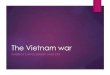 The Vietnam war - cpb-us-w2.wpmucdn.com€¦ · War was not “winnable,” so troops should be withdrawn, but without damaging U.S. reputation Strategy: (1) Diplomacy: no more bombing