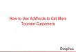 How to Use AdWords to Get More Tourism Customers · AdWords. Highly Targeted. Keyword Planner: Average monthly searches from Australia “things to do in Hamilton” ... PowerPoint