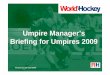 Umpire Manager’s Briefing for Umpires 2009 · 2018. 9. 12. · Date: Version 3 - 20 April 2009 Subject: Briefing for Umpires 2009 Page:3 The Match • Be yourself at all times •