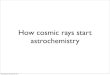 How cosmic rays start astrochemistry€¦ · H + H H 2 k 1 grains H 2 H 2 + k 2 H 2 + + H 2 H 3 + k 3 most of the chemistry that takes place in the interstellar medium proceeds via