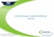 Q1 Advocacy Liaison Webinar 3/2/16 · 2018. 4. 16. · Q1 Advocacy Liaison Webinar 3/2/16. ASHE Advocacy Team Chad E. Beebe, AIA, CHFM, CFPS, CBO, SASHE ... The slides will be distributed