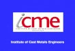 Institute of Cast Metals Engineers · •investment casting, •Newer processes, eg thixoforming, ... India 7.8 M tonnes * Source: Modern Castings, Dec 2008 Institute of Cast Metals
