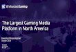 The Largest Gaming Media Platform in North America...360 degree integrated media approach includes 1) cross -platform media 2) custom content and sponsorships and 3) experiential activations
