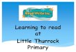 Learning to read at Little Thurrock Primary...Learning to read at Little Thurrock Primary ∗The Read Write Inc. programme is for primary school children learning to read. ∗It enables