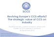 Reviving Europe’s CCS efforts? The strategic value of CCS ...€¦ · Lack of business case for CCS from carbon pricing alone Recognition that investors also consider capital and