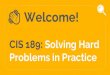 CIS 19x: Solving Hard Problems in Practicecis189/files/Lecture1.pdf · Lecture 1: Hard Problems Jediah Katz jediahk@seas.upenn.edu CIS 189. 13 What makes a problem hard? CIS 262 in