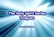 The Holy Spirit Series The Person - bb4sc.orgbb4sc.org/PDF/The_Holy_Spirit_Series_Tongues.pdf · the Holy Spirit. Acts 2:1-4 / 10:44-47 / 11:15-16 / 19:1-6 •You received the Holy