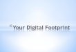What is a digital footprint? - SemiRosssemiross.weebly.com/uploads/8/2/4/0/8240206/your_digital_footprint.pdf · * Your Digital Footprint Your Turn! Create a visual representation