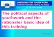 The political aspects of youthwork and the rationale/ basic ......2019/02/25  · rationale/ basic idea of this training LOBBYING FOR YOUTH WORK European Advanced Training 2018-2020