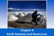 Chapter 8 Earth Systems and Resources · Chapter 8 Earth Systems and Resources * The Earth’s resources were determined when the planet formed. Earth formed roughly 4.6 billion years