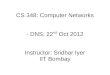 CS 348: Computer Networks - DNS; 22 Oct 2012 Instructor: …sri/cs348/cs348-lec31-DNS-2012.pdf · Domain Name System Map between host ... Resource Record (RR) format: (name, value,