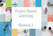 Project Based Learning Session 2 · Educators present the problematic situation (or scenario) first, and it serves ... Share your findings with your tablemates. As a table, upload