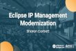 Eclipse IP Management Modernization Management... · Eclipse Intellectual Property Management > Eclipse IP Policy (Board Approved) Deﬁnes mechanism for accepting and licensing the