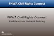FHWA Civil Rights Connect · •FHWA Civil Rights Connect is a “hosted system” maintained by B2Gnow. •The system is available 24 hours a day, 7 days a week. •The system can