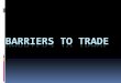 BARRIERS TO TRADE - Cooper Blog · 2011. 11. 17. · Today, we will examine some of the trade barriers discussed at the WTO meeting and why barriers are imposed. Definitions Tariff: