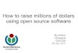 How to raise millions of dollars using open source software€¦ · How to raise millions of dollars using open source software By Arthur Richards OSCON 28 July, 2011