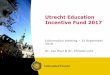 Utrecht Education Incentive Fund 2017 · - PUUR - Project for Upgrading Undergraduate Research (Barbera Oomen) - Simulaties en simulation gaming (Wieger Bakker) - Zichtbare leerlijnen