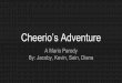 Cheerio’s Adventure · A Mario Parody By: Jacoby, Kevin, Sein, Diana. In Not Very Super Cheerio World. Eyebrowser has kidnapped Princess Apple! Cheerio wakes up to find Princess
