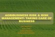 AGRIBUSINESS RISK & RISK MANAGEMENT: TAKING CARE …...Agribusiness.-To discuss some do’s and don'ts, strategies and resources to minimize your risk while maximizing your potential