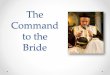 The Command to the Bride - saintmaryhouston.org · The Command (1) •“And you, blessed daughter, and happy bride, you have heard what was commanded of your husband. So you must