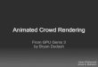 Animated Crowd Rendering · 2011. 8. 30. · From GPU Gems 3 by Bryan Dudash Johan Wallermark Jonas E. Mattsson. 10 000 is a crowd. DX9 vs DX10 DX9 Hard to achieve instancing Unable