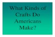 What Kinds of Crafts Do Americans Make? · on their crafts. They do everything from embroidery and crocheting to glass blowing and pottery working. In the following slides, we will