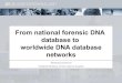 From national forensic DNA database to a worldwide DNA and ... · forensic developement of first international central DNA database solution - Interpol DNA Gateway • 2004 – Austria