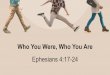 Who You Were, Who You Are 4.17-24... · Who You Were (“Old Man”) Apart from Christ Jesus Reasoning from experience/culture Emotionally “up-and-down.” Hindered by hopelessness