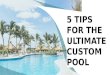 5 TIPS FOR THE ULTIMATE CUSTOM POOL