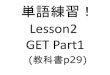 Lesson2 GET Part1...Lesson2 GET Part1 (教科書p29) ＊これから出てくる 単語を発音練習して みよう。また、課題の単語調 べの参考にしてみて ください。私の