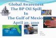 Global Awareness The BP Oil Spill In The Gulf of Mexico ... ... The BP Oil Spill In The Gulf of Mexico April 20, 2010 Alex Branin 5th Grade. Impact of the BP Oil Spill How is the leak