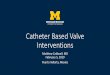 Catheter Based Valve - University of Michigan · 2019. 2. 21. · Relevance to Non-Cardiac Anesthesiologist •Approx 12% of adults >75 years have mod-severe valve disease (80 million