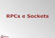 RPCs e Sockets - UFPEfjclf/if677/aulas/10_RPCs.pdfsocket socket canal Descrição do fluxo (sockets) Transmissão de dados Dados em programas são estruturados Enquanto isso, mensagens