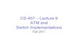 CS 457 – Lecture 9 ATM and Switch Implementations · 2011. 9. 30. · Signaling Protocols • used to setup, maintain teardown VC • used in ATM, frame-relay, X.25 • An alternative