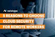 2020-03-5 Reasons to Choose Cloud Security for Remote ... · 01 NETSKOPE ADVANTAGE The Netskope Next Gen Secure Web Gateway (NG SWG) protects all users and devices, from any location,