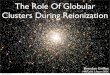 The Role Of Globular Clusters During ReionizationGlobular Cluster Primer Dense stellar systems Consist of 104 - 106 stars Very, very, very old ~ 13 Gyrs Located in bulge and halo Milky