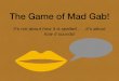 The Game of Mad Gab PDF · 2020. 8. 5. · The Objective! • Two teams compete to try and guess actual phrases, names and places from words that seemingly don’t connect! • Say