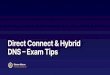 Direct Connect & Hybrid DNS Exam Tips… · Exam Tips DIRECT CONNECT & HYBRID DNS EXAM TIPS DX Connections • Know the process to request a DX dedicated connection. • Understand