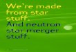 We’re made from star stuff. And neutron star mergerweb.mit.edu/.../news/physicsatmit/physicsatmit_18_frebel.pdf[Credit: Frebel et al., 2008.) mit physics annual 2018 frebel (49 conclusion
