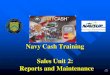 Navy Cash Training Sales Unit 2: Reports and MaintenanceSales Unit 2: Reports and Maintenance This information is proprietary and cannot be copied or redistributed without prior written