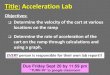 Title: Acceleration Lab...Title: Acceleration Lab Objectives: Determine the velocity of the cart at various locations on the ramp Determine the rate of acceleration of the cart on