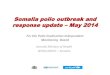 Somalia polio outbreak and response update May 2014 · 2016. 7. 8. · Data as of 25 April 2014 Area Quarterly non polio-AFP rate Stool adequacy 2013 2014 2013 2014 Q1 Q2 Q3 Q4 Q1