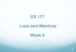 CS 177 Lists and Matrices Week 8courses.cs.purdue.edu/_media/cs17700:spring15:rec-wk8.pdf · 2015. 3. 6. · Matrices 8 Matrices in mathematics are simply arrays of numbers or variables