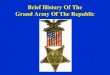 Brief History Of The Grand Army Of The Republic · Soldiers then were friends, relatives and neighbors who went off to fight--until the next planting or harvest. ... National Encampments
