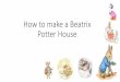 How to make a Beatrix Potter House...Beatrix Potter (28 July 1866 –22 December 1943) was an English writer, illustrator and conservationist but was best known for her children’s